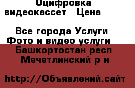 Оцифровка  видеокассет › Цена ­ 100 - Все города Услуги » Фото и видео услуги   . Башкортостан респ.,Мечетлинский р-н